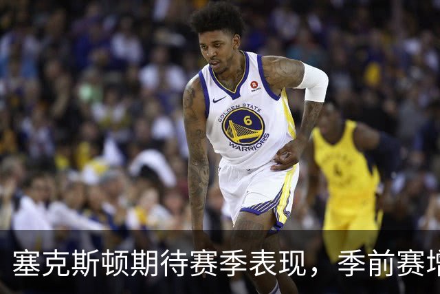 塞克斯顿期待赛季表现，季前赛增强融入感