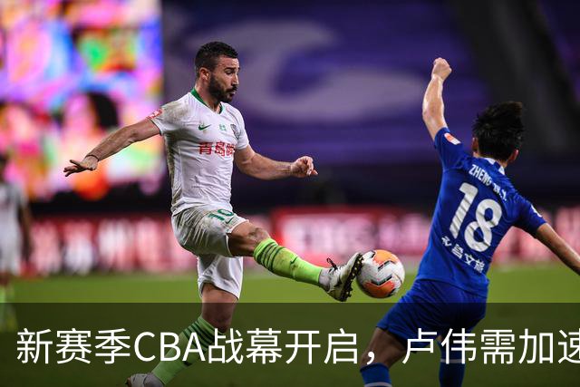 新赛季CBA战幕开启，卢伟需加速阵容磨合提高竞争力